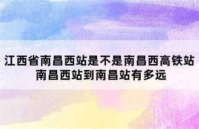 江西省南昌西站是不是南昌西高铁站 南昌西站到南昌站有多远